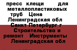 пресс- клещи Henco для металлопластиковых труб › Цена ­ 20 000 - Ленинградская обл., Санкт-Петербург г. Строительство и ремонт » Инструменты   . Ленинградская обл.